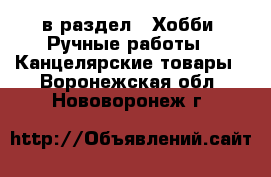  в раздел : Хобби. Ручные работы » Канцелярские товары . Воронежская обл.,Нововоронеж г.